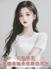 沉船當天，我讓未婚夫先救白月光